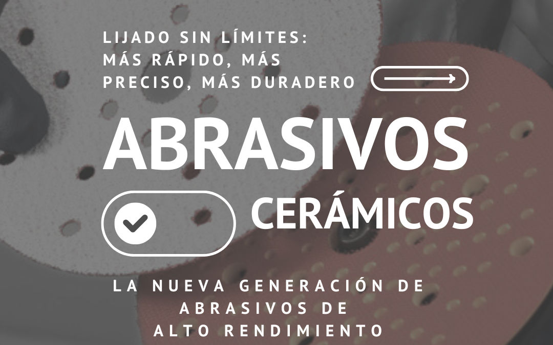 Abrasivos Cerámicos que duran más, lijan mejor y marcan la diferencia